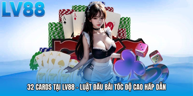 32 Cards Tại LV88 - Luật Đấu Bài Tốc Độ Cao Hấp Dẫn