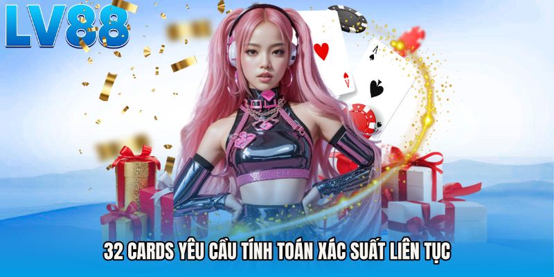 32 cards yêu cầu tính toán xác suất liên tục