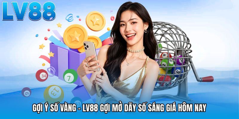 Gợi Ý Số Vàng - LV88 Gợi Mở Dãy Số Sáng Giá Hôm Nay