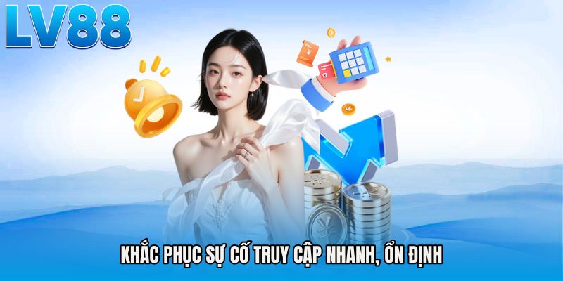 Khắc phục sự cố truy cập nhanh, ổn định