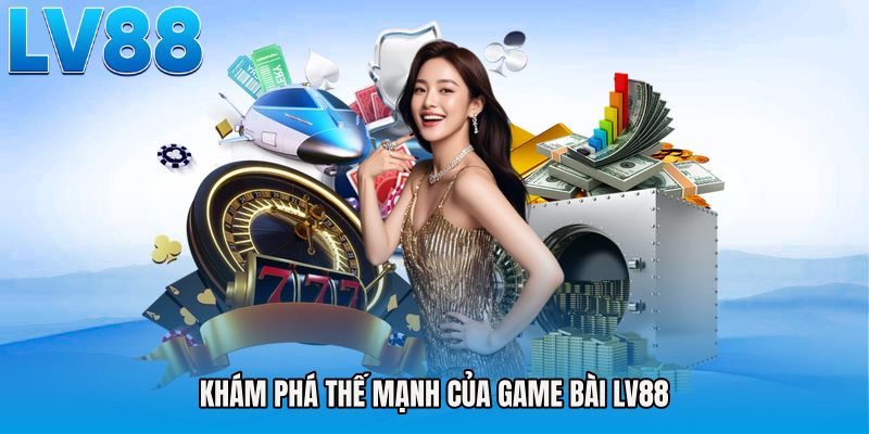Khám phá thế mạnh của Game bài LV88