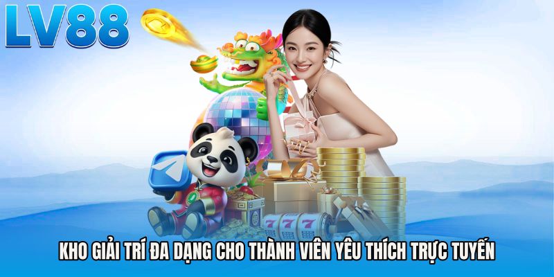 Kho giải trí đa dạng cho thành viên yêu thích trực tuyến