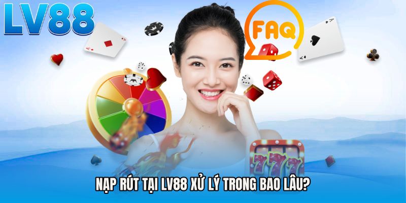 Nạp rút tại LV88 xử lý trong bao lâu?