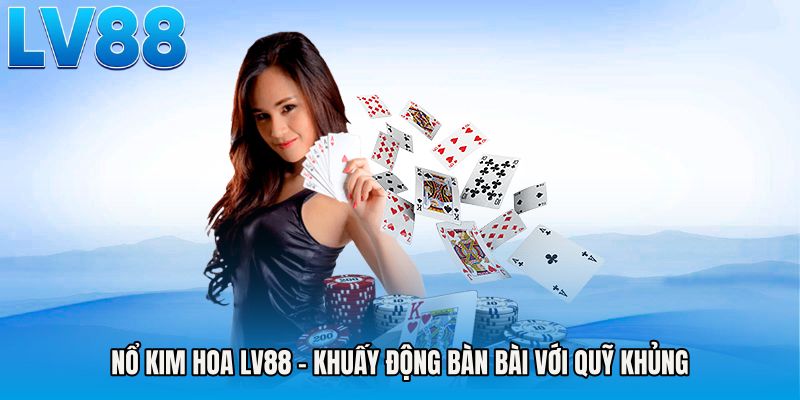 Nổ Kim Hoa LV88 - Khuấy Động Bàn Bài Với Quỹ Khủng