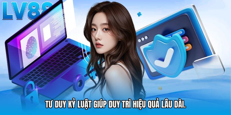 Tư duy kỷ luật giúp duy trì hiệu quả lâu dài.